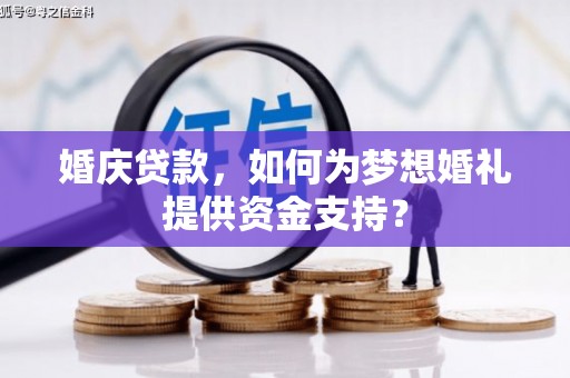 西畴婚庆贷款，如何为梦想婚礼提供资金支持？