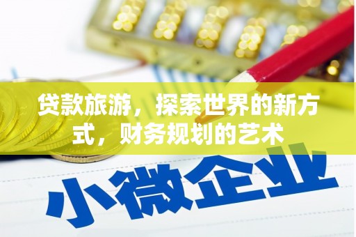 西畴贷款旅游，探索世界的新方式，财务规划的艺术