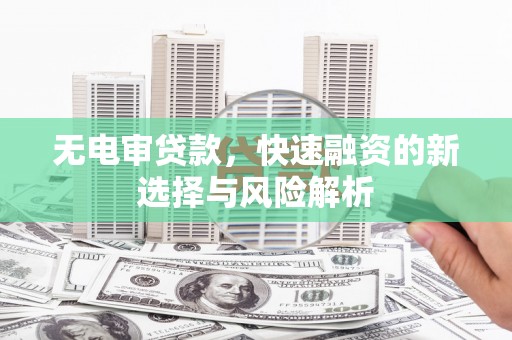 西畴无电审贷款，快速融资的新选择与风险解析