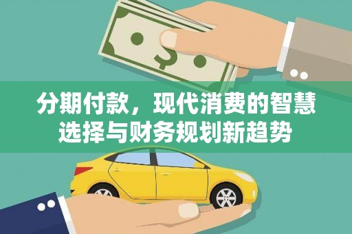 西畴分期付款，现代消费的智慧选择与财务规划新趋势