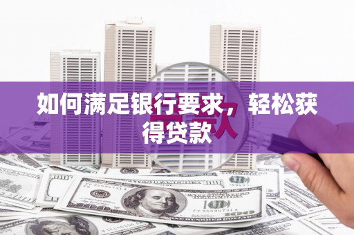 西畴如何满足银行要求，轻松获得贷款