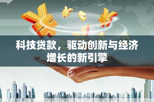 西畴科技贷款，驱动创新与经济增长的新引擎