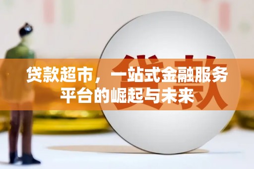 西畴贷款超市，一站式金融服务平台的崛起与未来