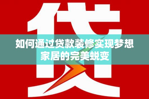 西畴如何通过贷款装修实现梦想家居的完美蜕变