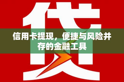 西畴信用卡提现，便捷与风险并存的金融工具