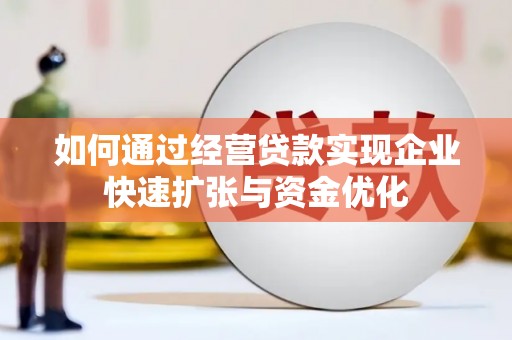 西畴如何通过经营贷款实现企业快速扩张与资金优化