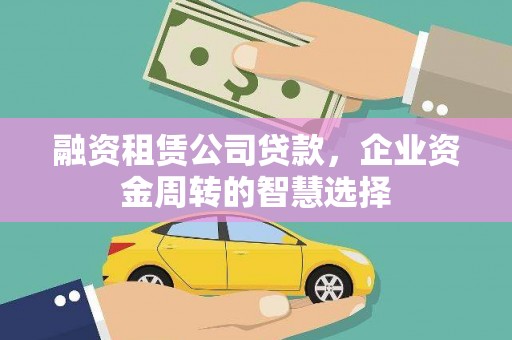 西畴融资租赁公司贷款，企业资金周转的智慧选择