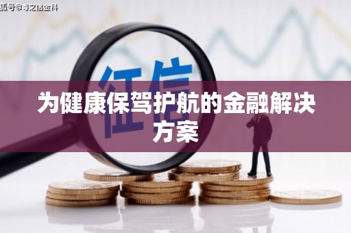 西畴为健康保驾护航的金融解决方案