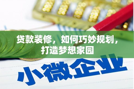 西畴贷款装修，如何巧妙规划，打造梦想家园