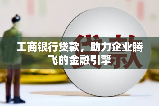 西畴工商银行贷款，助力企业腾飞的金融引擎