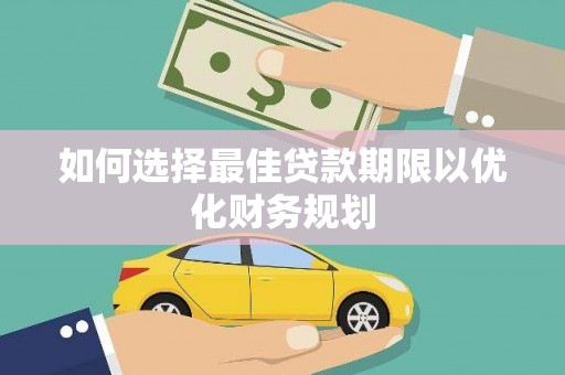 西畴如何选择最佳贷款期限以优化财务规划