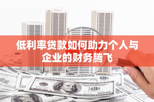 西畴低利率贷款如何助力个人与企业的财务腾飞