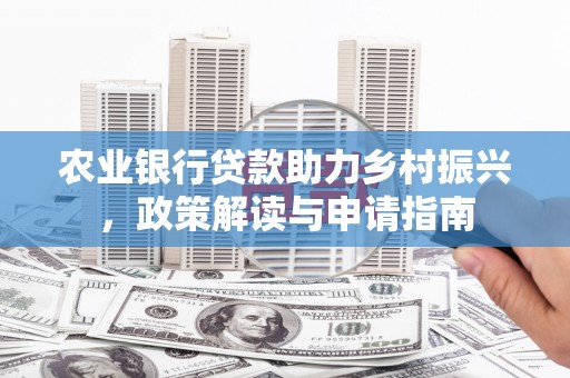 西畴农业银行贷款助力乡村振兴，政策解读与申请指南
