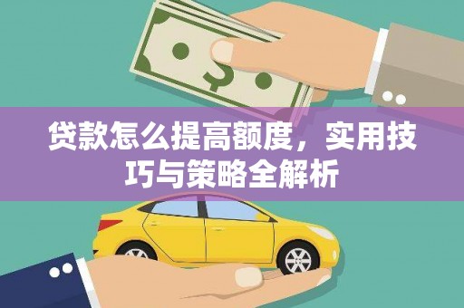 西畴贷款怎么提高额度，实用技巧与策略全解析