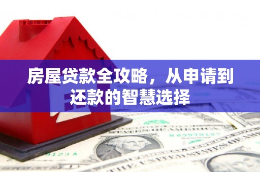 西畴房屋贷款全攻略，从申请到还款的智慧选择
