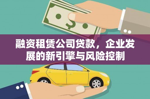 西畴融资租赁公司贷款，企业发展的新引擎与风险控制