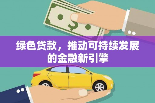 西畴绿色贷款，推动可持续发展的金融新引擎