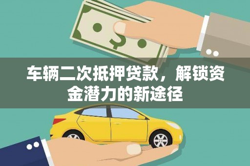 西畴车辆二次抵押贷款，解锁资金潜力的新途径