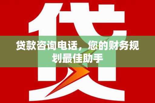 西畴贷款咨询电话，您的财务规划最佳助手