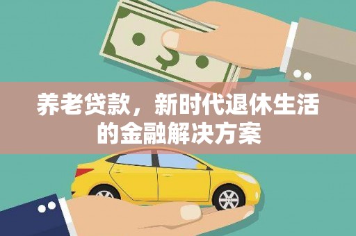 西畴养老贷款，新时代退休生活的金融解决方案
