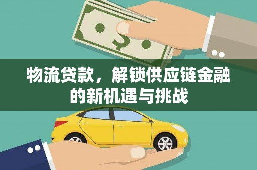 西畴物流贷款，解锁供应链金融的新机遇与挑战