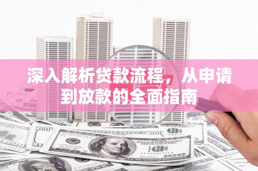 西畴深入解析贷款流程，从申请到放款的全面指南