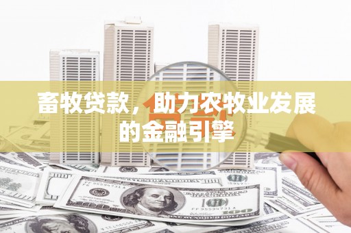 西畴畜牧贷款，助力农牧业发展的金融引擎