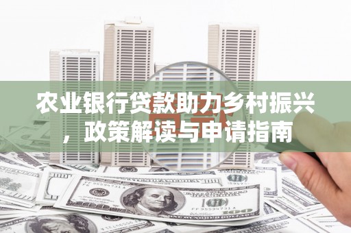 西畴农业银行贷款助力乡村振兴，政策解读与申请指南