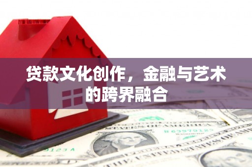 西畴贷款文化创作，金融与艺术的跨界融合