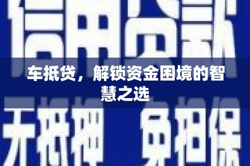 西畴车抵贷，解锁资金困境的智慧之选
