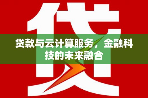 西畴贷款与云计算服务，金融科技的未来融合