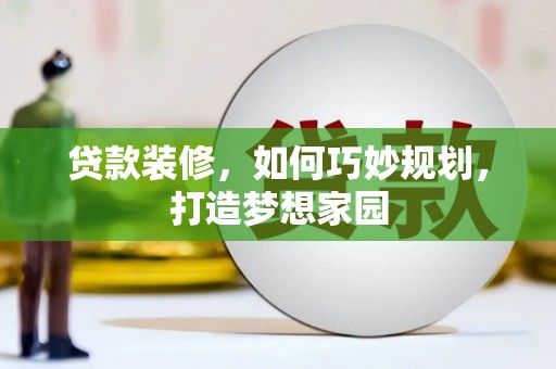 西畴贷款装修，如何巧妙规划，打造梦想家园