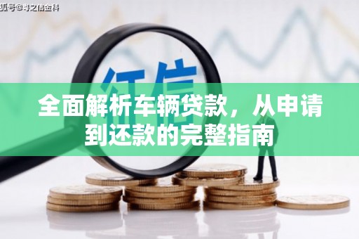 西畴全面解析车辆贷款，从申请到还款的完整指南