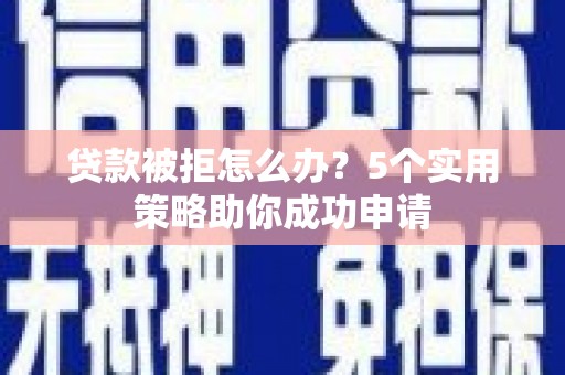 西畴贷款被拒怎么办？5个实用策略助你成功申请