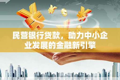 西畴民营银行贷款，助力中小企业发展的金融新引擎