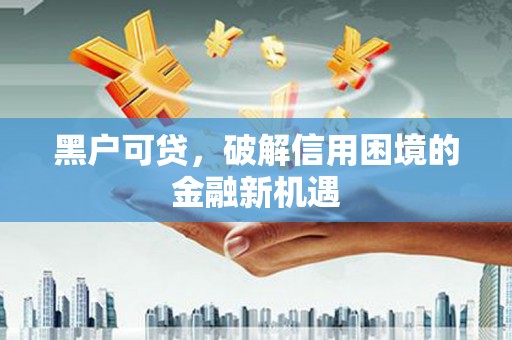 西畴黑户可贷，破解信用困境的金融新机遇