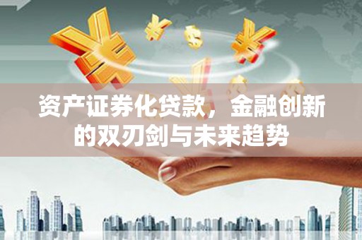 西畴资产证券化贷款，金融创新的双刃剑与未来趋势