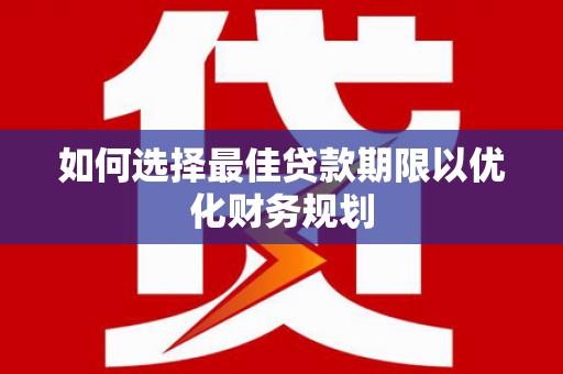 西畴如何选择最佳贷款期限以优化财务规划