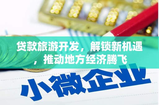 西畴贷款旅游开发，解锁新机遇，推动地方经济腾飞