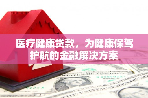 西畴医疗健康贷款，为健康保驾护航的金融解决方案
