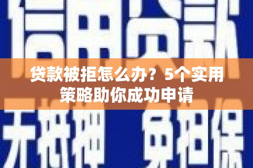 西畴贷款被拒怎么办？5个实用策略助你成功申请