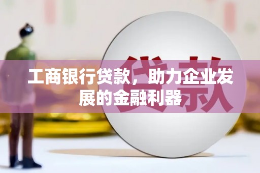 西畴工商银行贷款，助力企业发展的金融利器