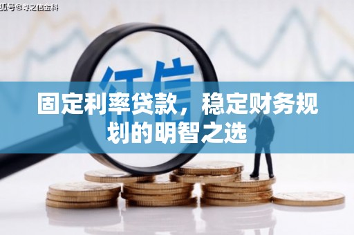 西畴固定利率贷款，稳定财务规划的明智之选