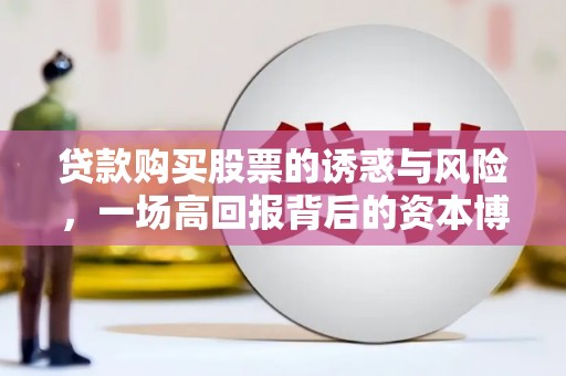 西畴贷款购买股票的诱惑与风险，一场高回报背后的资本博弈