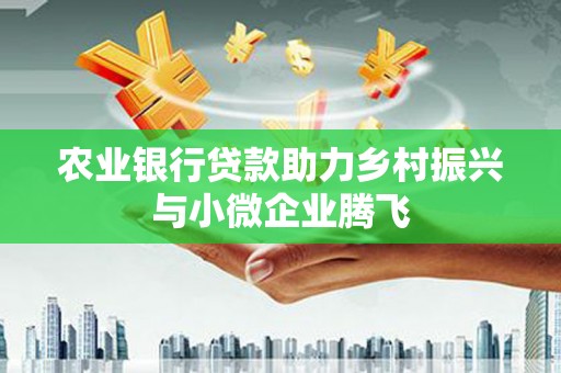 西畴农业银行贷款助力乡村振兴与小微企业腾飞