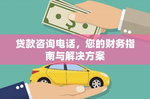 西畴贷款咨询电话，您的财务指南与解决方案