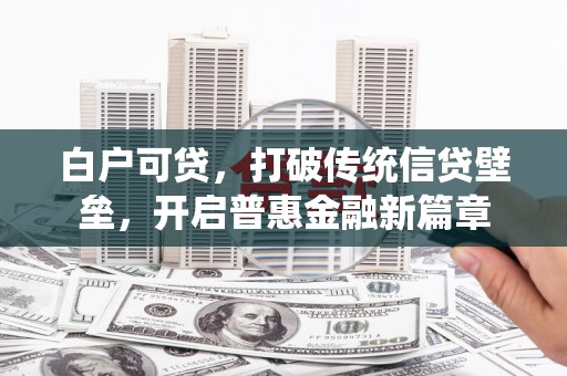 西畴白户可贷，打破传统信贷壁垒，开启普惠金融新篇章