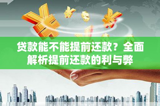西畴贷款能不能提前还款？全面解析提前还款的利与弊