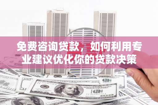 西畴免费咨询贷款，如何利用专业建议优化你的贷款决策