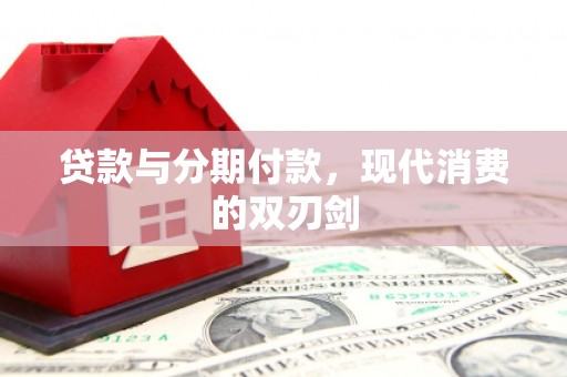 西畴贷款与分期付款，现代消费的双刃剑